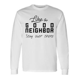 Like A Good Neighbor Stay Over There Unisex Long Sleeve | Favorety CA