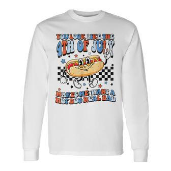 You Look Like 4Th Of July Makes Me Want A Hot Dog Real Bad V2 Long Sleeve T-Shirt - Seseable