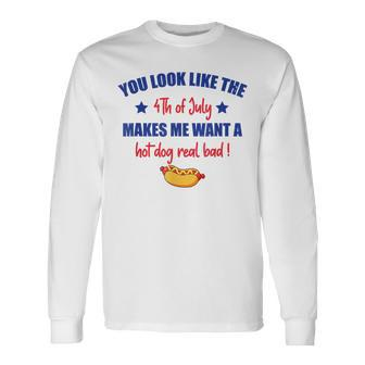 You Look Like 4Th Of July Makes Me Want A Hot Dog Real Bad V3 Long Sleeve T-Shirt - Seseable