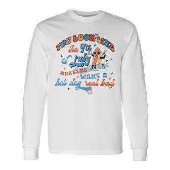 You Look Like 4Th Of July Makes Me Want A Hot Dog Real Bad V9 Long Sleeve T-Shirt - Seseable