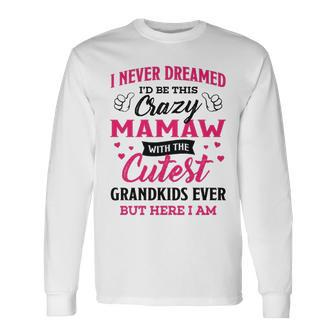 Mamaw Grandma I Never Dreamed I’D Be This Crazy Mamaw Long Sleeve T-Shirt - Seseable