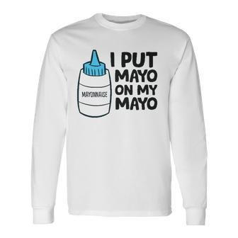Mayonnaise I Put Mayo On My Mayo Love Mayonnaise Lovers Long Sleeve T-Shirt - Thegiftio UK