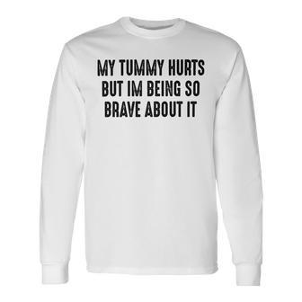 My Tummy Hurts But Im Being So Brave About It Unisex Long Sleeve | Favorety AU