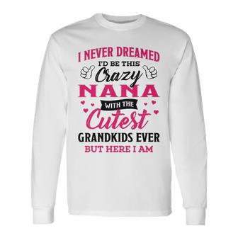 Nana Grandma I Never Dreamed I’D Be This Crazy Nana Long Sleeve T-Shirt - Seseable
