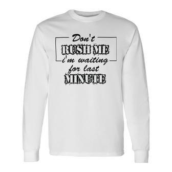 New Dont Rush Me Im Waiting For Last Minute Unisex Long Sleeve | Favorety AU