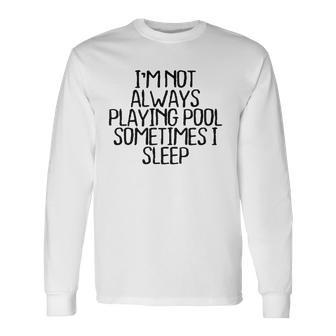 Im Not Always Playing Pool Sometimes I Sleep Long Sleeve T-Shirt T-Shirt | Mazezy