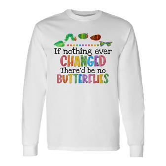 If Nothing Ever Changed Thered Be No Butterflies Long Sleeve T-Shirt T-Shirt | Mazezy