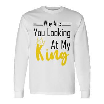 Official Why Are You Looking At My King - Idea For Husband And Boyfriend Unisex Long Sleeve | Favorety CA