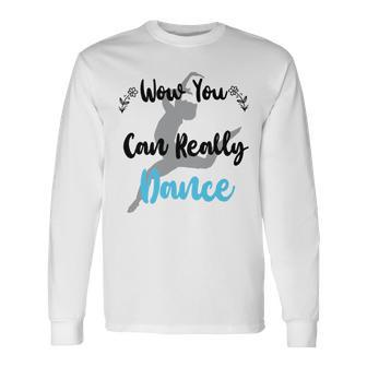 Official Wow You Can Really Dance - Dance Lover Idea Unisex Long Sleeve | Favorety AU