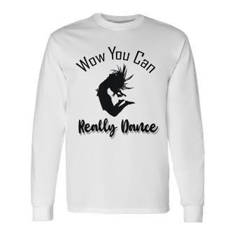 Official Wow You Can Really Dance - Dance Lover Idea Unisex Long Sleeve | Favorety UK