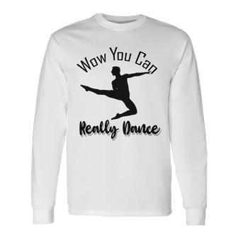 Official Wow You Can Really Dance - Dance Lover Idea Unisex Long Sleeve | Favorety