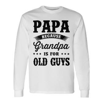 Papa Because Grandpa Is For Old Guys Fathers Day 41 Shirt Unisex Long Sleeve | Favorety