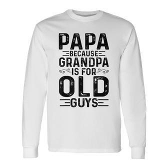 Papa Because Grandpa Is For Old Guys Fathers Day Long Sleeve T-Shirt - Seseable