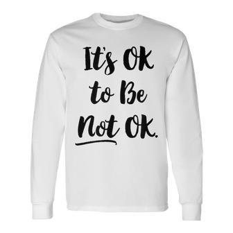 Positive Sayings Its Ok To Be Not Ok Graphic 288 Trending Shirt Unisex Long Sleeve | Favorety