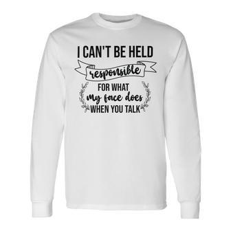 Premium I Cant Be Held Responsible For What My Face Does When You Talk Unisex Long Sleeve | Favorety AU