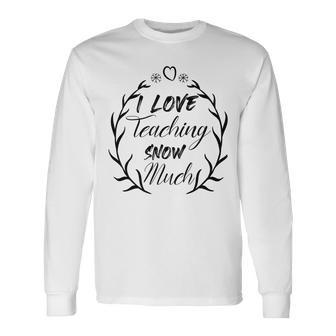 Premium I Love Teaching Snow Much Unisex Long Sleeve | Favorety UK