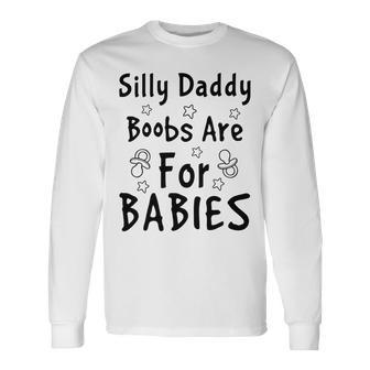 Silly Daddy Boobs Are For Babies Funny Baby Gift Funny Pregnancy Gift Funny Baby Shower Gift Unisex Long Sleeve | Favorety