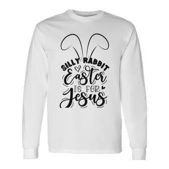 Silly Rabbit Easter Is For Jesus 851 Trending Shirt Unisex Long Sleeve | Favorety CA