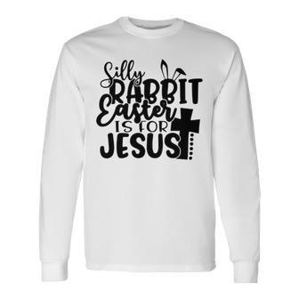 Silly Rabbit Easter Is For Jesus 852 Trending Shirt Unisex Long Sleeve | Favorety DE