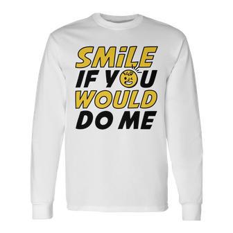 Smile If You Would Do Me Positive Smile Quote Beautiful Gift Valentine For Men Women Mom Mother Sister Brother Kids Birthday Holiday Party By Mesa Cute Unisex Long Sleeve | Favorety AU