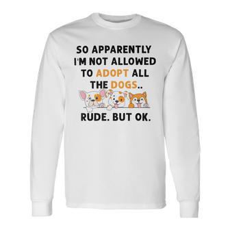 So Apparently Im Not Allowed To Adopt All The Dogs Unisex Long Sleeve | Favorety DE