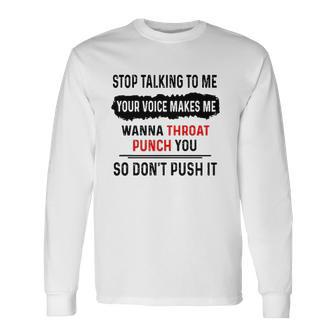 Stop Talking To Me Your Voice Makes Me Wanna Throat Punch You So Dont Push It Long Sleeve T-Shirt T-Shirt | Mazezy