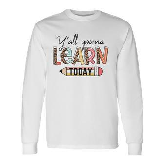 Teacher First Day Of School Yall Gonna Learn Today V2 Long Sleeve T-Shirt - Thegiftio UK