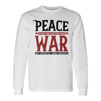 Veterans Day Peace Is Not Only Better Than War But Infinitely More Arduous Long Sleeve T-Shirt - Monsterry