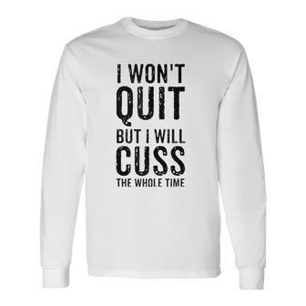 I Wont Quit But I Will Cuss The Whole Time Fitness Workout Long Sleeve T-Shirt | Mazezy