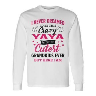 Yaya Grandma I Never Dreamed I’D Be This Crazy Yaya Long Sleeve T-Shirt - Seseable