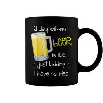 A Day Without Beer Is Like Just Kidding Coffee Mug - Seseable