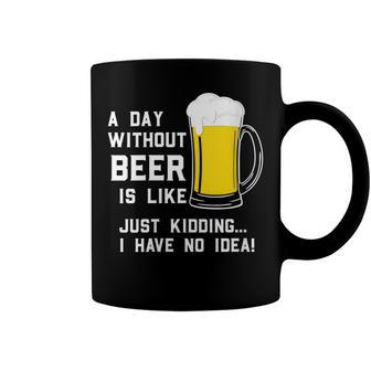 A Day Without Beer Is Like Just Kidding I Have No Idea Funny Coffee Mug - Seseable