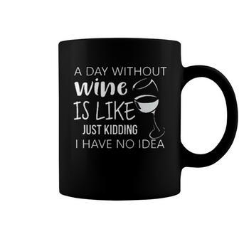 A Day Without Wine Is Like Just Kidding I Have No Idea Wine Creative 2022 Gift Coffee Mug - Seseable