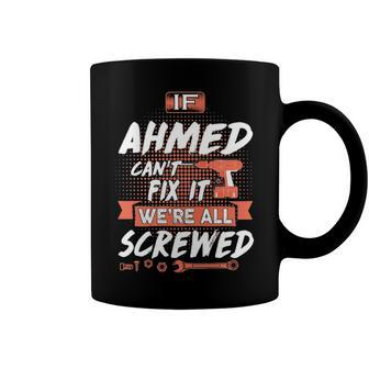 Ahmed Name Gift If Ahmed Cant Fix It Were All Screwed Coffee Mug - Seseable