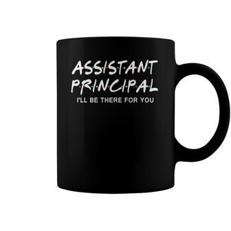 Assistant Principal Ill Be There For You School Coffee Mug | Mazezy