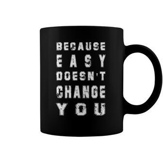 Because Easy Doesnt Change You Mens Gift Coffee Mug | Mazezy
