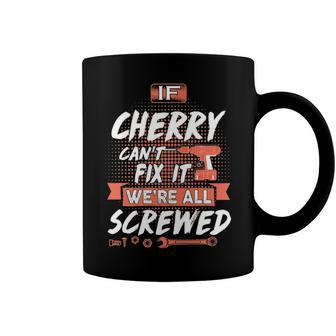 Cherry Name Gift If Cherry Cant Fix It Were All Screwed Coffee Mug - Seseable