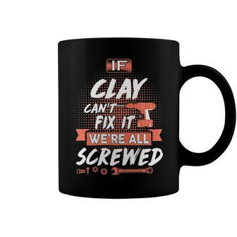 Clay Name Gift If Clay Cant Fix It Were All Screwed Coffee Mug - Seseable