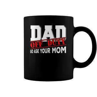 Dad Off Duty Go Ask Your Mom Funny Fathers Day Proud Dad Coffee Mug | Mazezy