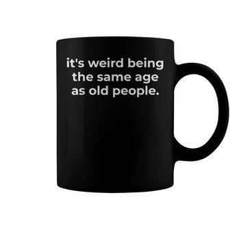 Funny Its Weird Being The Same Age As Old People Coffee Mug - Seseable
