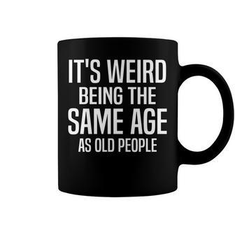 Funny Its Weird Being The Same Age As Old People Humorous Coffee Mug - Seseable