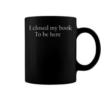 Funny Quote I Closed My Book To Be Here Coffee Mug | Mazezy CA