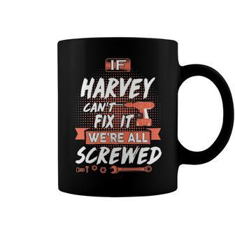Harvey Name Gift If Harvey Cant Fix It Were All Screwed Coffee Mug - Seseable