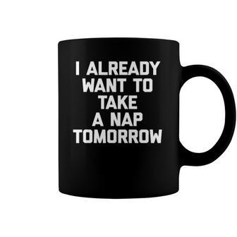 I Already Want To Take A Nap Tomorrow Funny Saying Coffee Mug | Mazezy