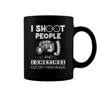 I Shoot People And Sometimes Cut Off Their Heads Photographer Photography S Coffee Mug | Mazezy