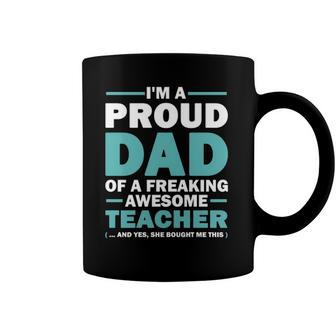 Im A Proud Dad Of A Freaking Awesome Teacher Yes She Bought Me This Fathers Day Gift Coffee Mug | Mazezy