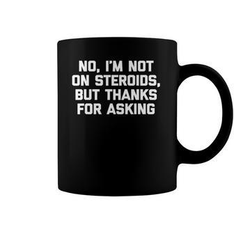 Im Not On Steroids But Thanks For Asking Funny Gym Coffee Mug | Mazezy