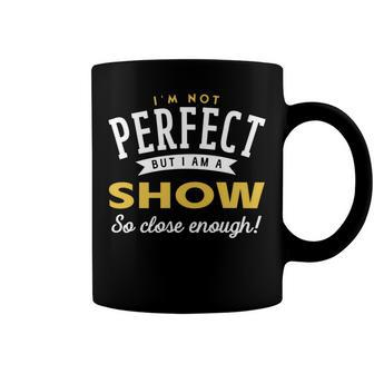 Im Not Perfect But I Am A Show So Close Enough Coffee Mug - Seseable
