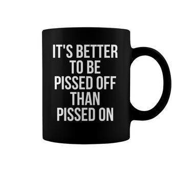 Its Better To Be Pissed Off Than Pissed On Sarcastic Funny Coffee Mug | Mazezy