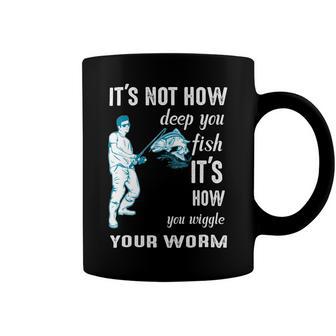 Its Not How Deep You Fish Its How You Wiggle Your Worm Coffee Mug | Favorety AU